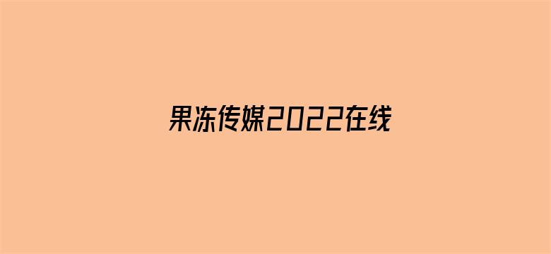 >果冻传媒2022在线入口横幅海报图